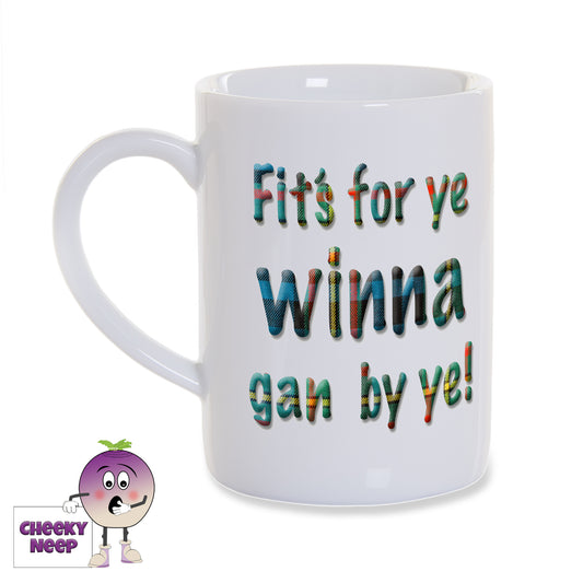 White porcelain 8oz mug with "Fit's for yer winna gan by ye!" written in a tartan. Printed twice on the mug so words can be seen from both sides