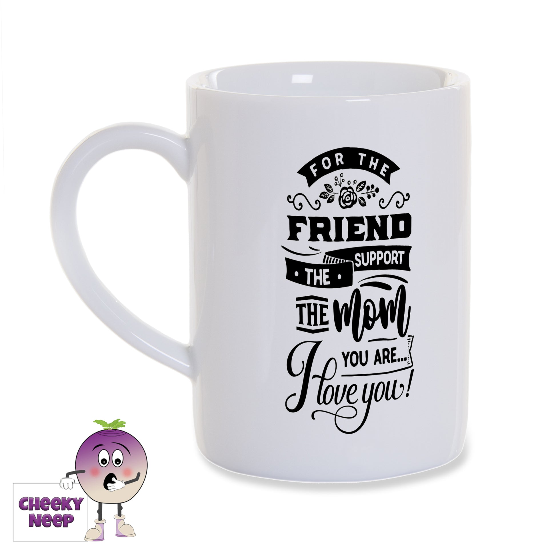 White porcelain mug with the words "For the friend the support the Mom you are... I Love You!" printed in black on the mug as produced by Cheekyneep.com