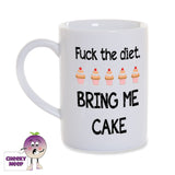 White porcelain mug with the slogan "Fuck the diet. Bring me cake" together with 5 pictures of small cakes printed on the mug. As supplied by Cheekyneep.com