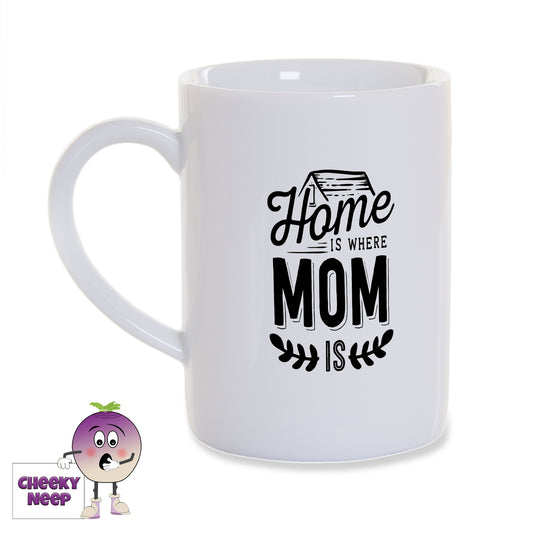 White porcelain mug with the words "Home is where Mom is" printed in black on the mug as produced by Cheekyneep.com