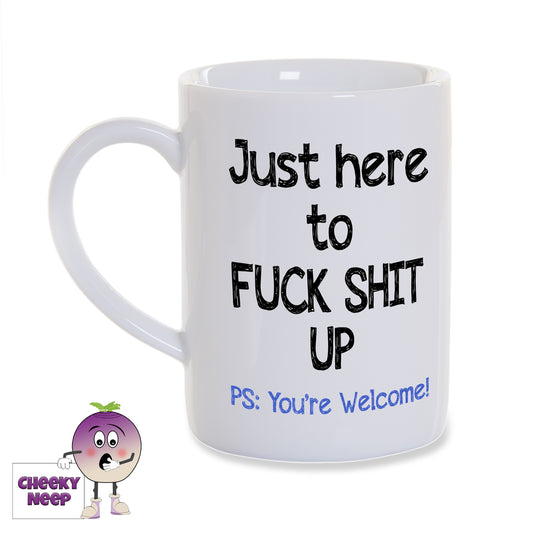 White porcelain mug with the slogan "Just here to Fuck Shit Up. PS: You're welcome!" printed on the mug as supplied by Cheekyneep.com