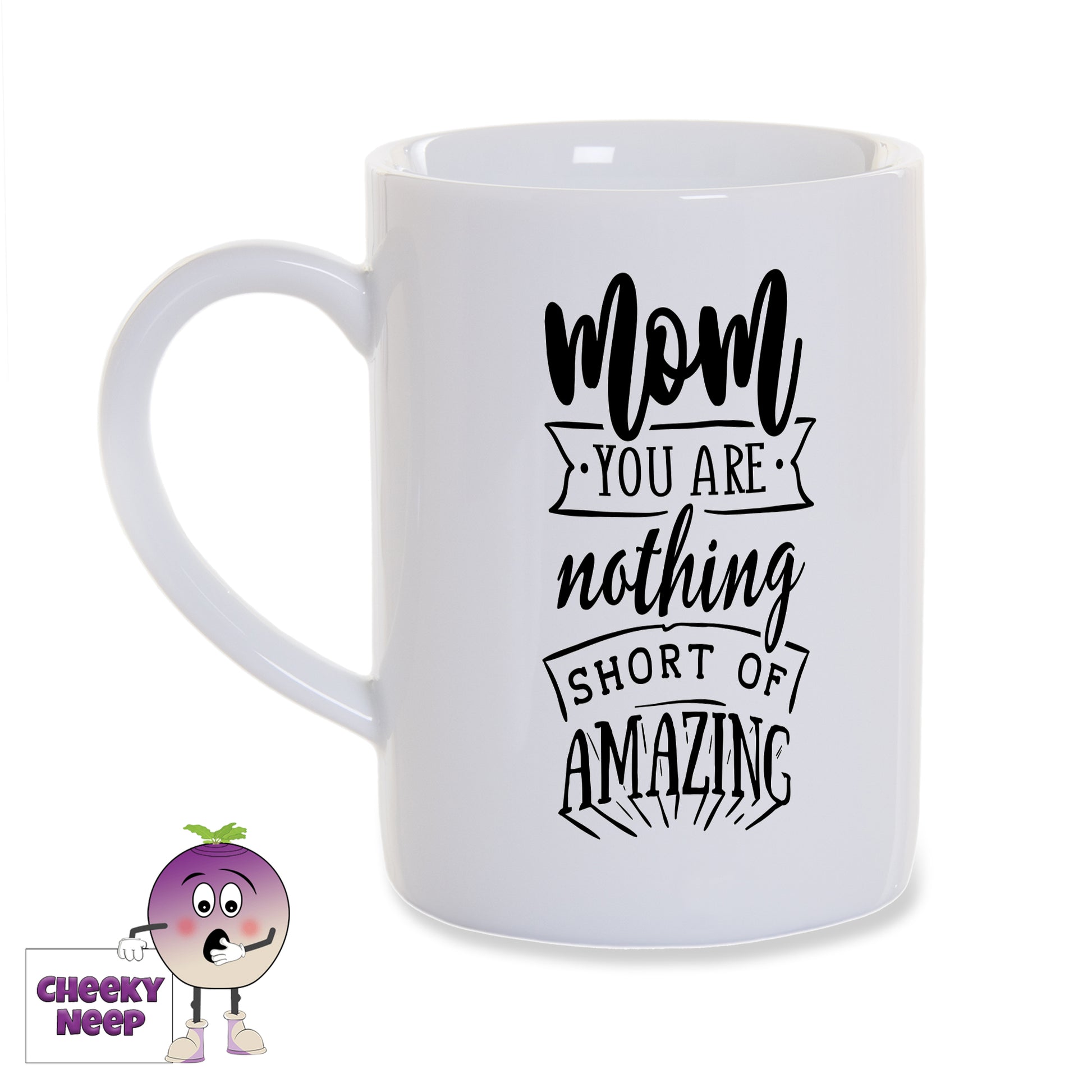 White porcelain mug with the words "Mom you are nothing short of amazing" printed in black on the mug as produced by Cheekyneep.com