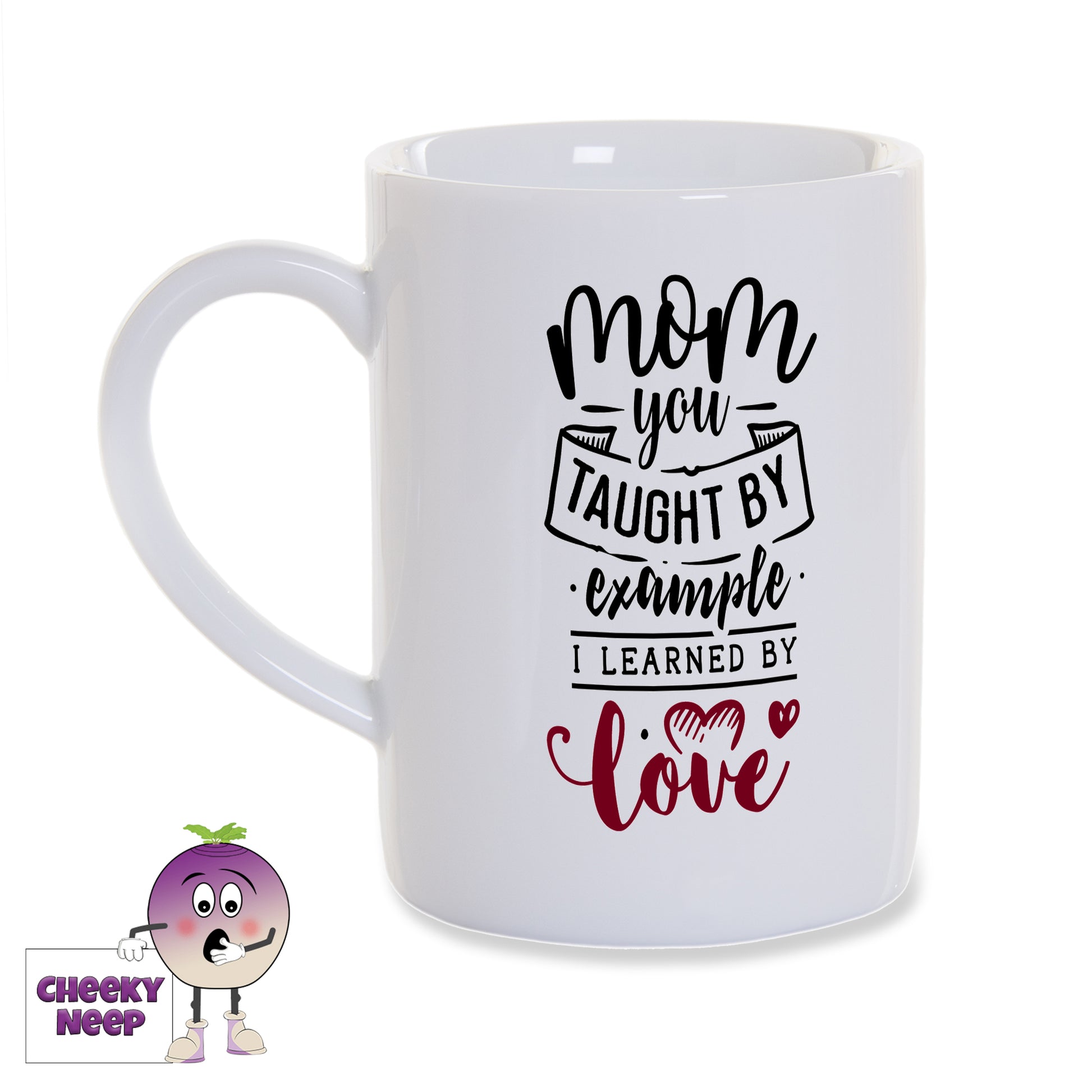 White porcelain mug with the words "Mom you taught by example I learned by love" printed in black with the love printed in red on the mug as produced by Cheekyneep.com