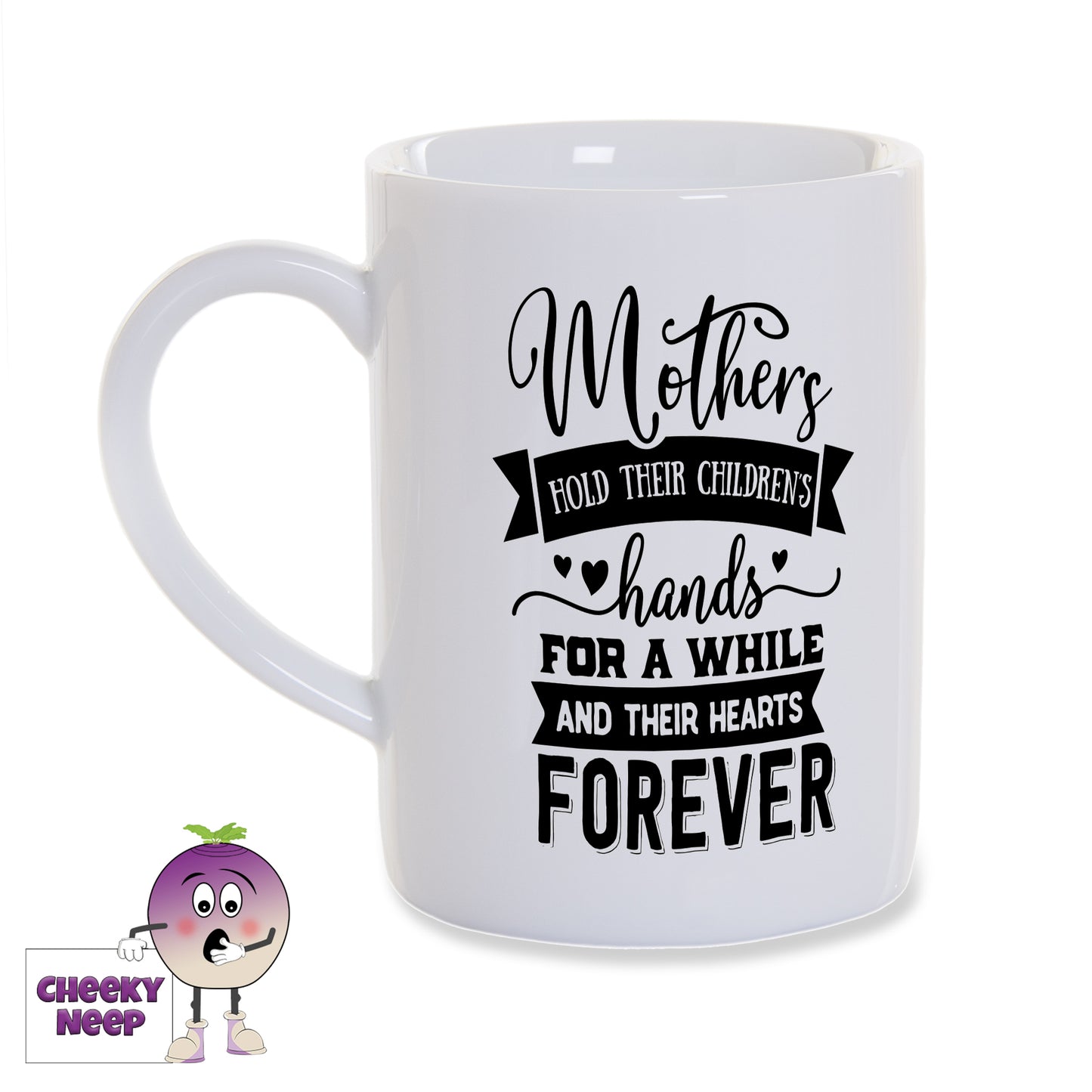 White porcelain mug with the words "Mothers hold their children's hands for a while and their hearts forever" printed on the mug in black as produced by Cheekyneep.com