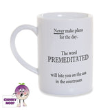 8oz white gloss porcelain mug with "Never make plans for the day. The word PREMEDITATED will bite you on the ass in the courtroom" printed in black text
