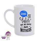 White porcelain mug with the words "Sooner or later we all quote our mothers" printed on the mug in black as produced by Cheekyneep.com