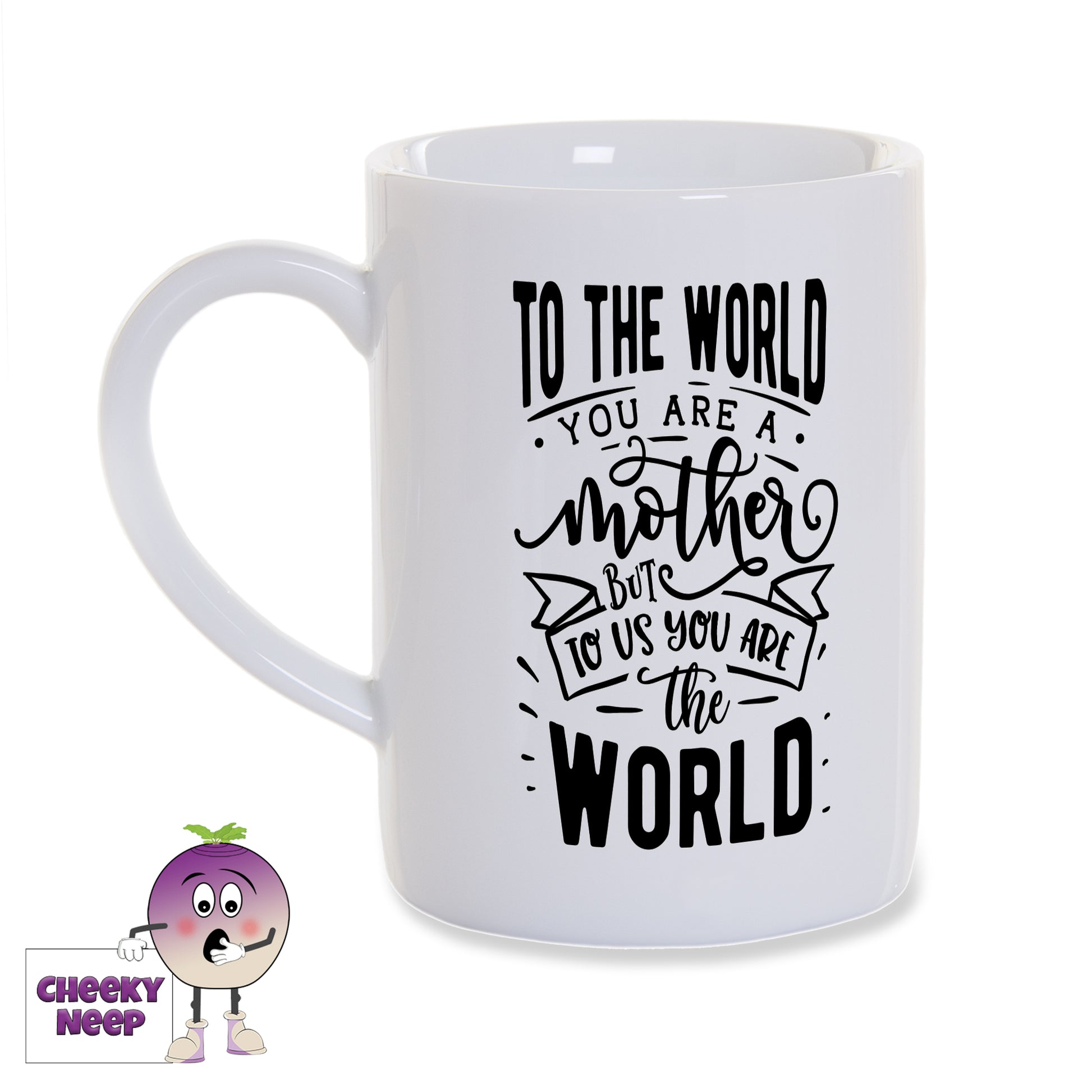 White porcelain mug with the words "To the world you are a mother but to us you are the world" printed on the mug in black as produced by Cheekyneep.com