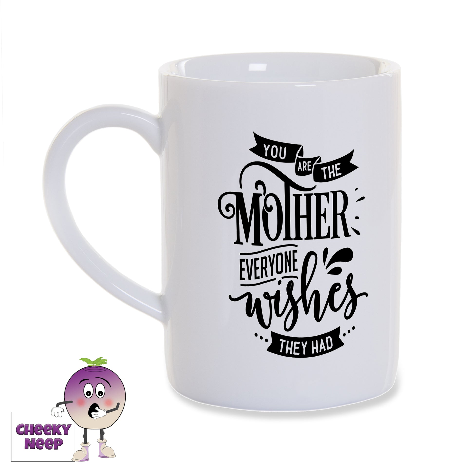 White porcelain mug with the words "You are the mother everyone wishes they had" printed on the mug in black as produced by Cheekyneep.com