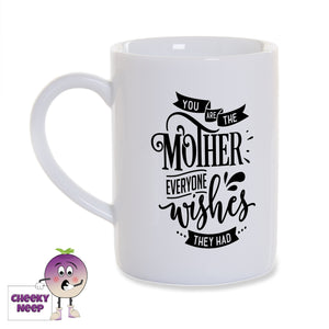 White porcelain mug with the words "You are the mother everyone wishes they had" printed on the mug in black as produced by Cheekyneep.com