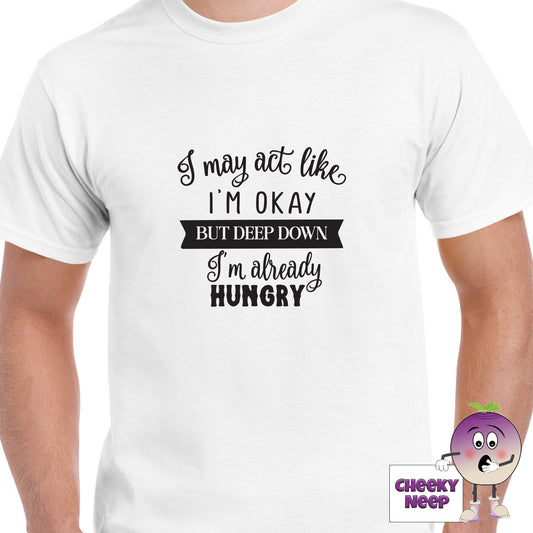 White mens tee with the slogan "I may act like I'm okay but deep down I'm already hungry" printed on the tee