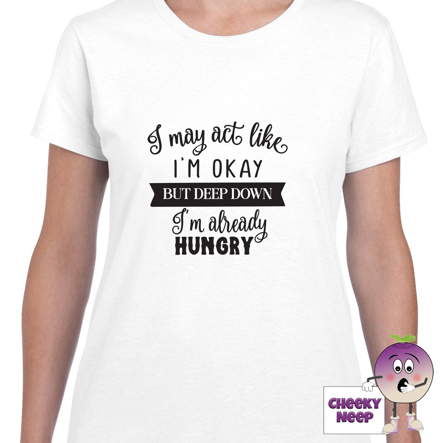 White womens tee with the slogan "I may act like I'm okay but deep down I'm already hungry" printed on the tee