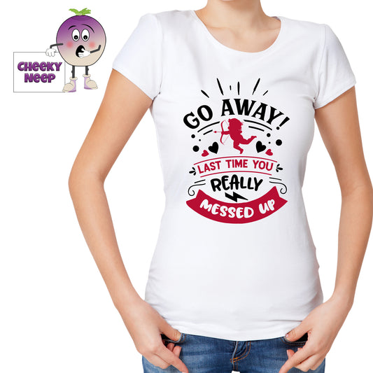 Woman in a white tee with the slogan "Go Away last time you really messed up" printed on the tee together with a picture of cupid in black and red. Tee as produced by Cheekyneep.com