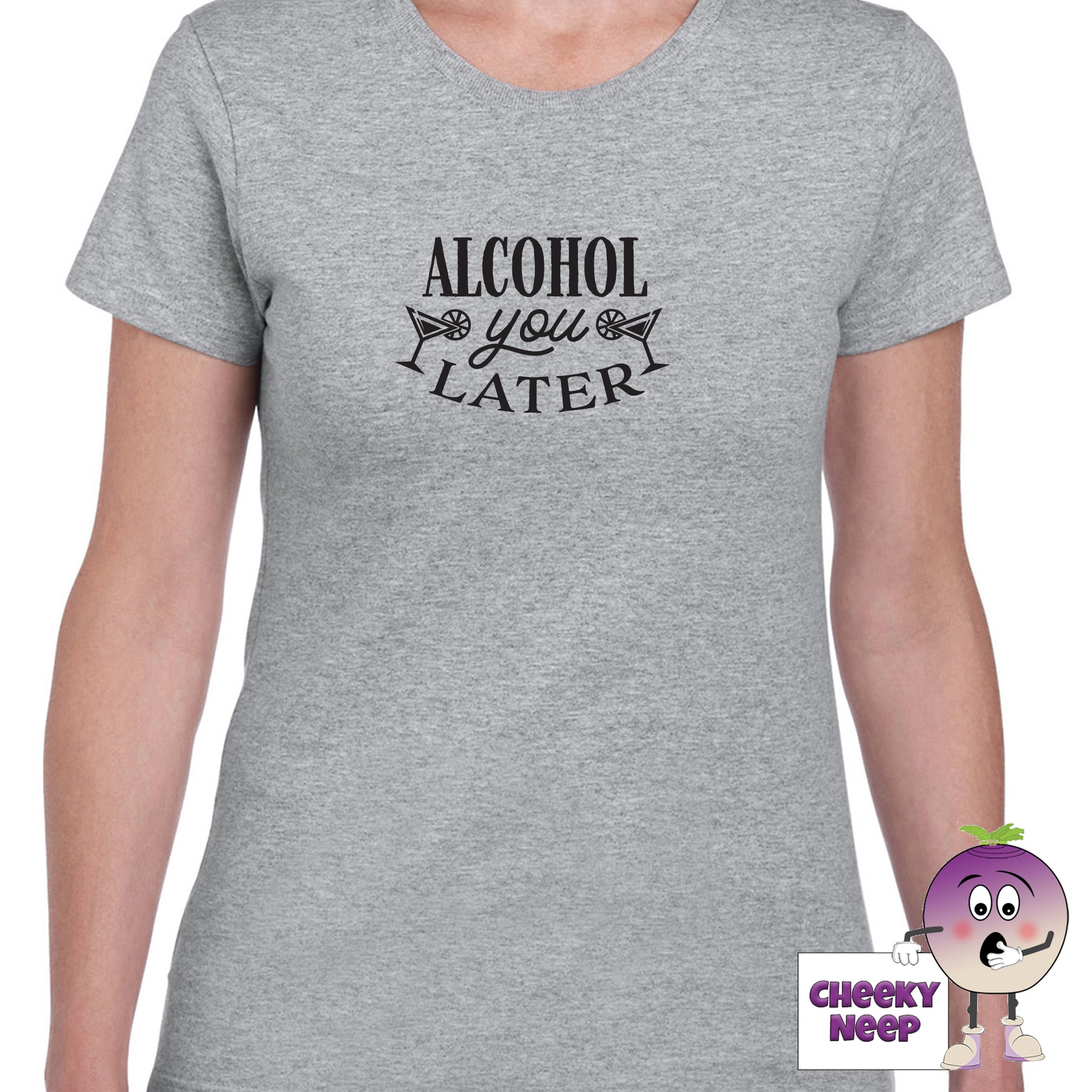 Sports Grey womens tee with the slogan "Alcohol You Later" printed on the tee by Cheekyneep.com