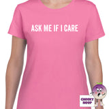 Womens azalea t-shirt with the slogan "Ask me if I Care" printed on the front of the tee as produced by Cheekyneep.com
