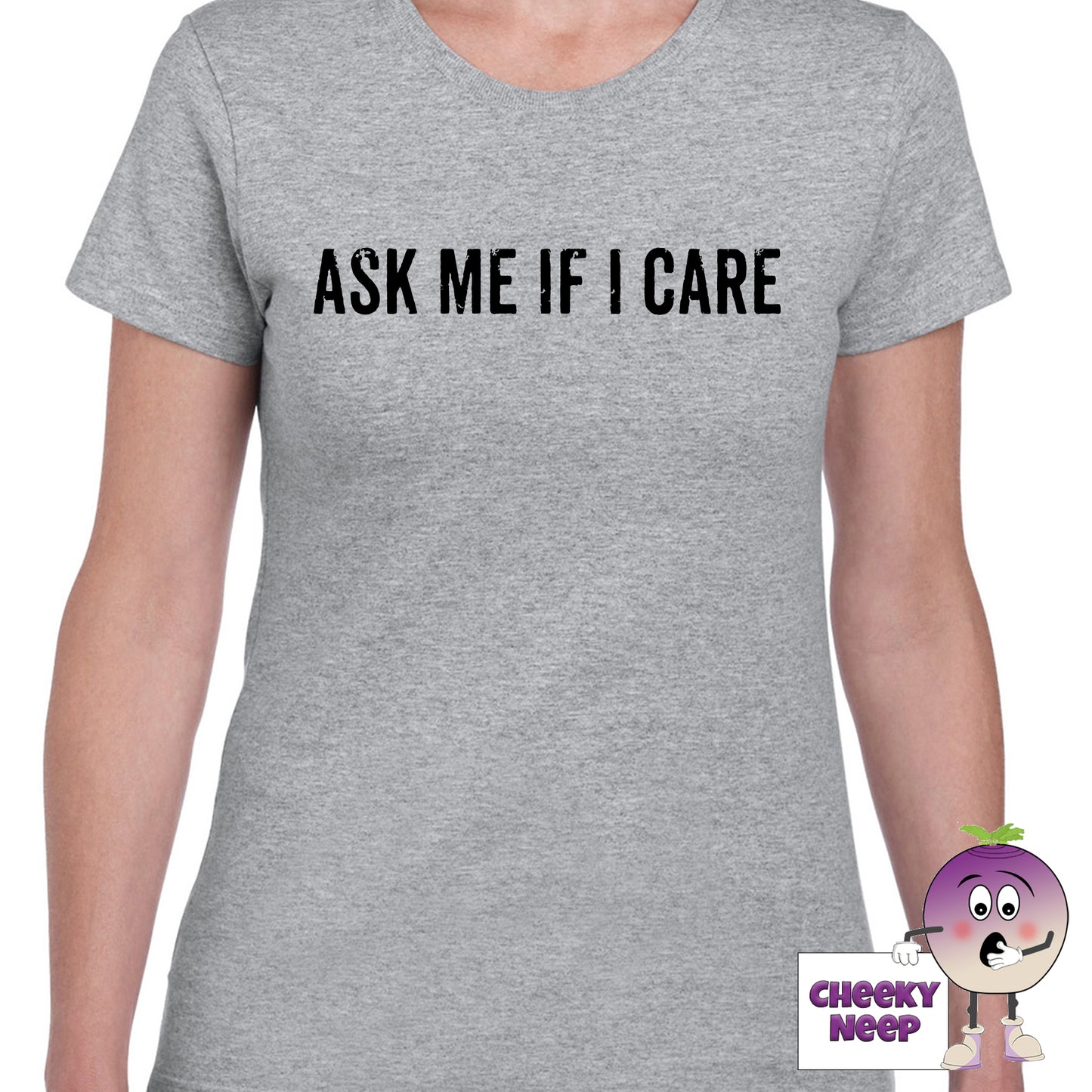 Womens grey t-shirt with the slogan "Ask me if I Care" printed on the front of the tee as produced by Cheekyneep.com