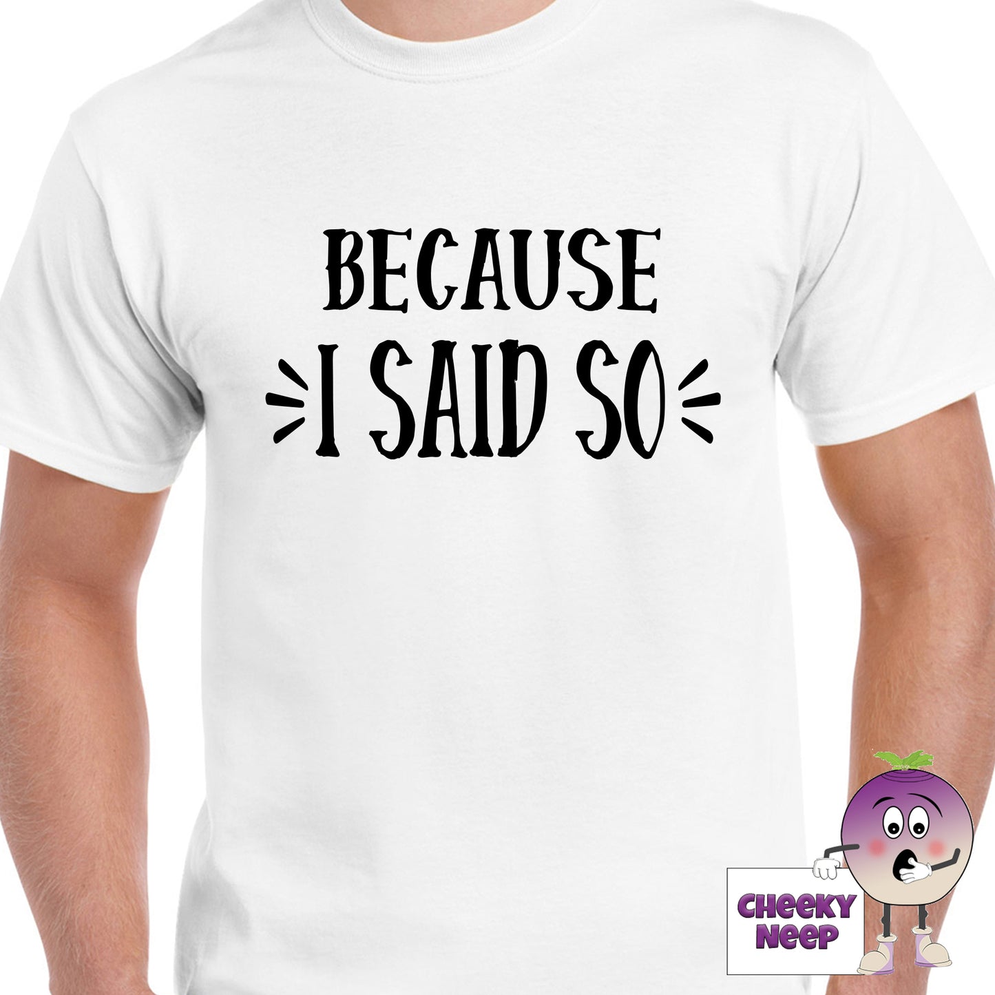 Mens white t-shirt with the slogan "Because I Said So" printed on the front of the tee as produced by Cheekyneep.com