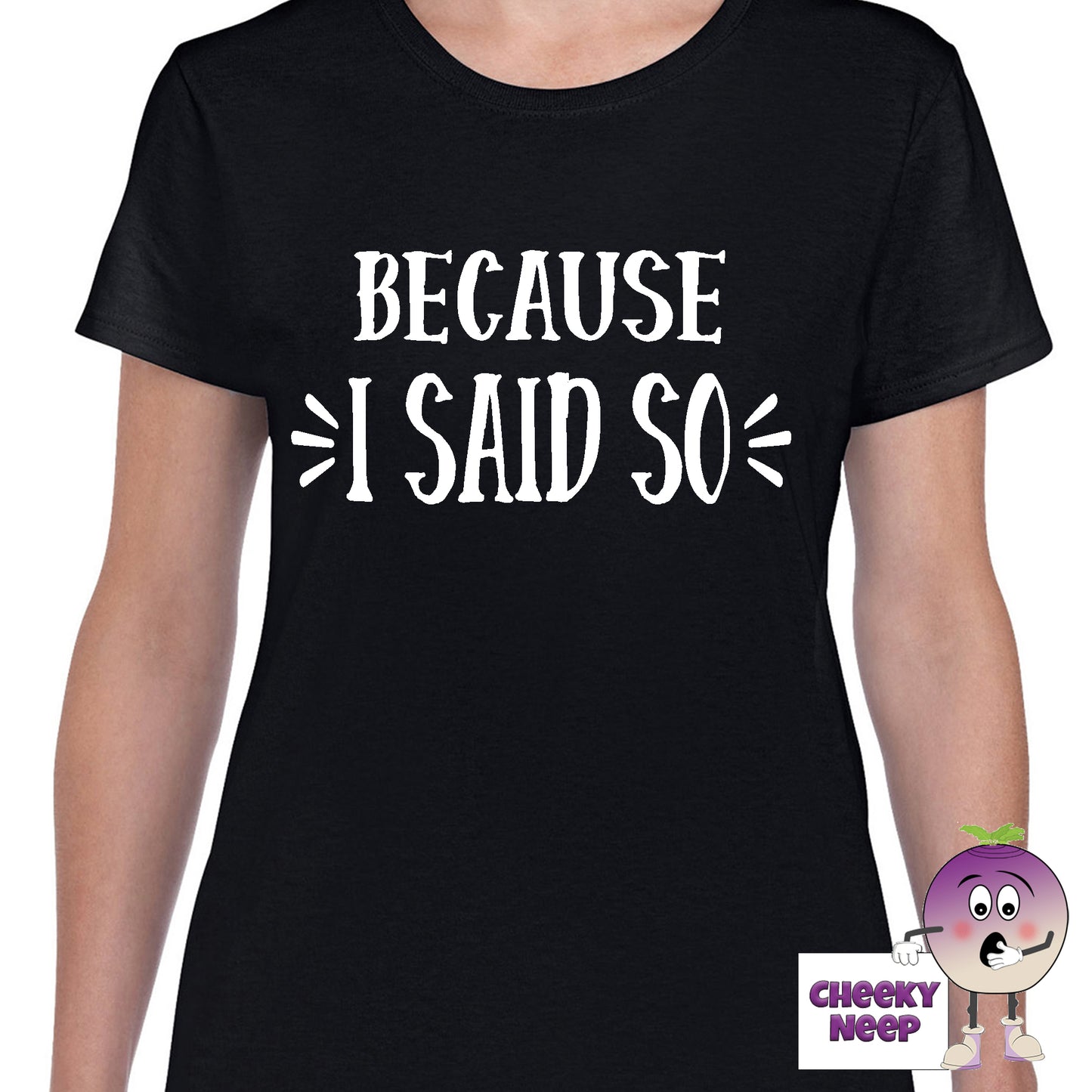 Womens black t-shirt with the slogan "Because I Said So" printed on the front of the tee as produced by Cheekyneep.com