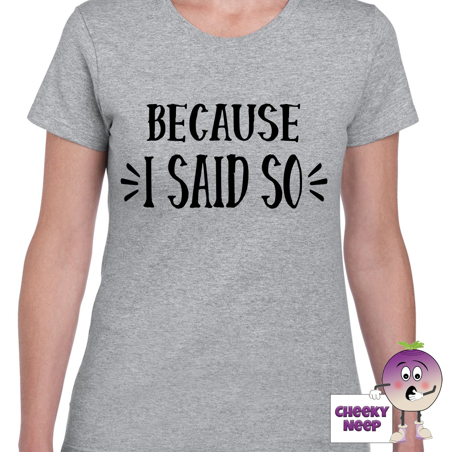 Womens grey t-shirt with the slogan "Because I Said So" printed on the front of the tee as produced by Cheekyneep.com