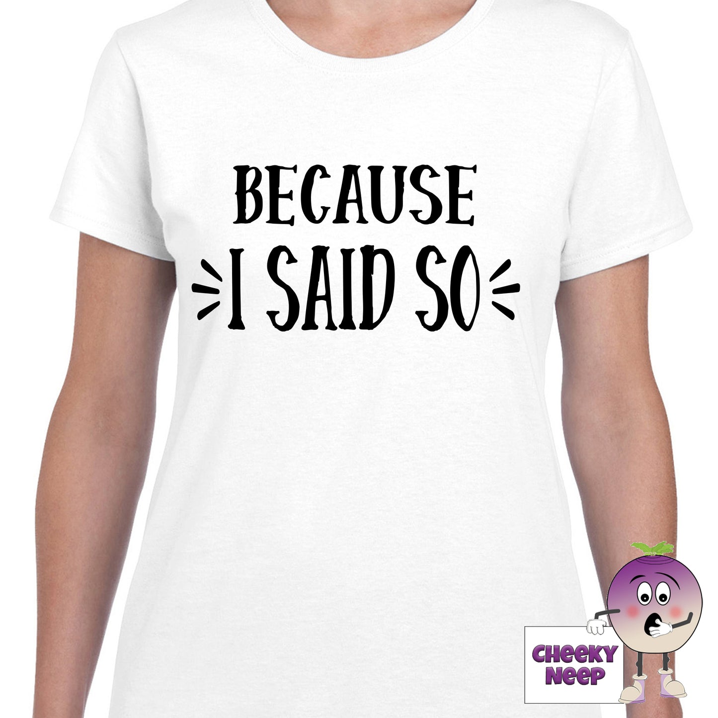 Womens white t-shirt with the slogan "Because I Said So" printed on the front of the tee as produced by Cheekyneep.com