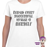 Womens white t-shirt with the slogan "Behind every successful woman is herself" printed on the front of the tee as produced by Cheekyneep.com