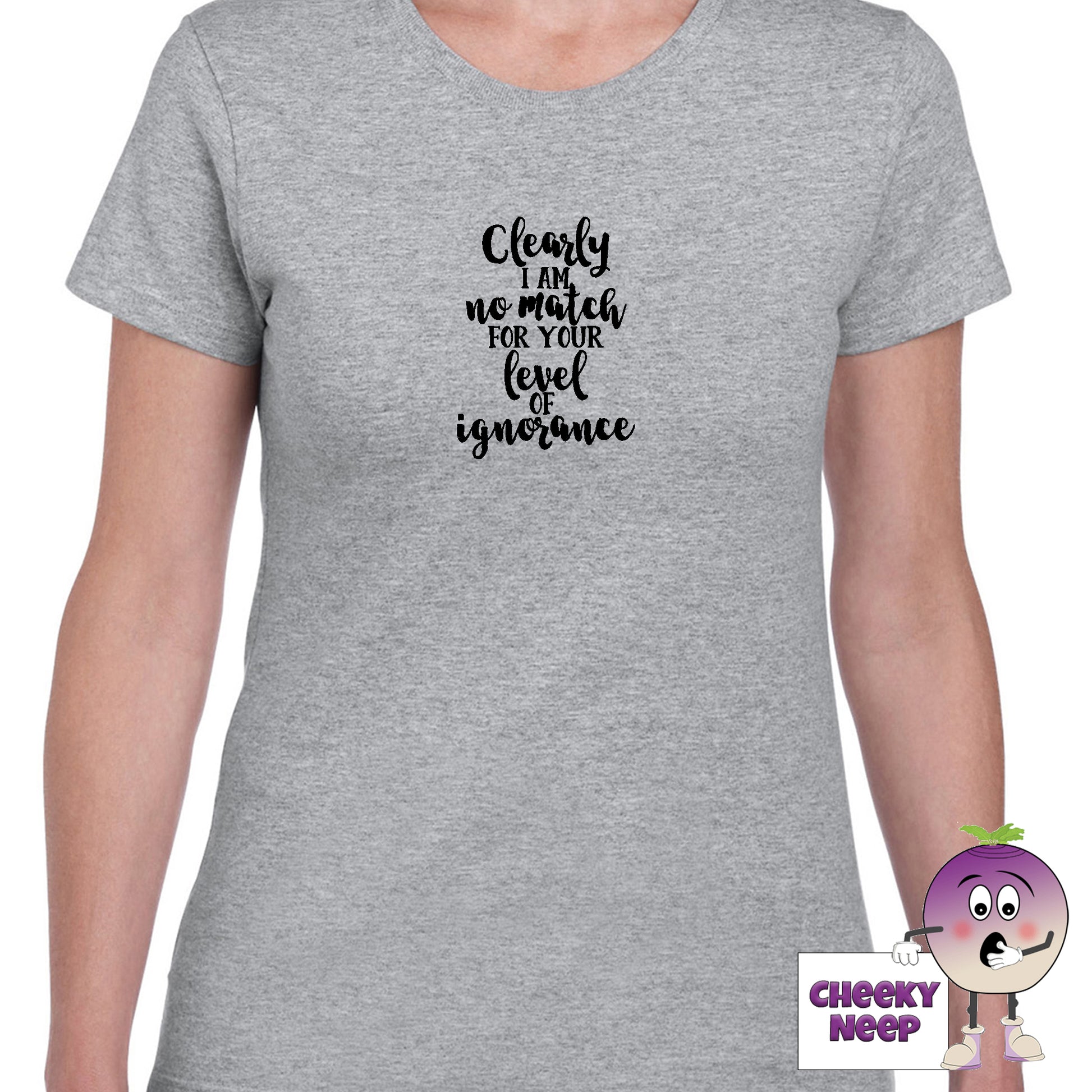 Grey womens tee with the slogan "Clearly I am no match for your level of ignorance" printed on the tee