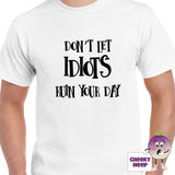 Mens white t-shirt with the slogan "Don't Let Idiots Ruin Your Day" printed on the front of the tee as produced by Cheekyneep.com