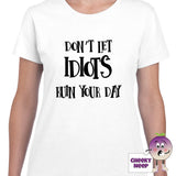 Womens white t-shirt with the slogan "Don't Let Idiots Ruin Your Day" printed on the front of the tee as produced by Cheekyneep.com