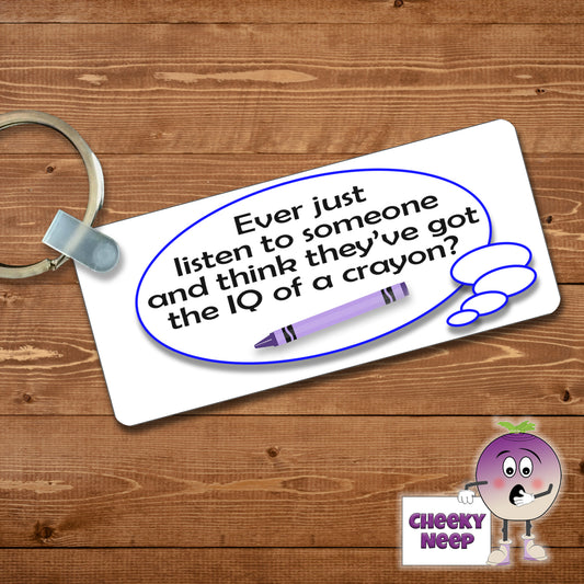 Rectangular plastic keyring with the words "Ever just listen to someone and think they've got the IQ of a crayon" printed on both sides.