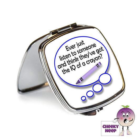 Square steel compact mirror with the words "Ever just listen to someone and think they've got the IQ of a crayon?" printed on the front of the mirror.