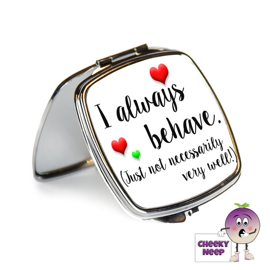 Square steel compact mirror with the words "I always behave (just not necessarily very well!)" printed on the front of the mirror.