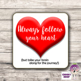 Square hardbacked coaster with the words "Always follow your heart (but take your brain along for the journey)" printed on it.