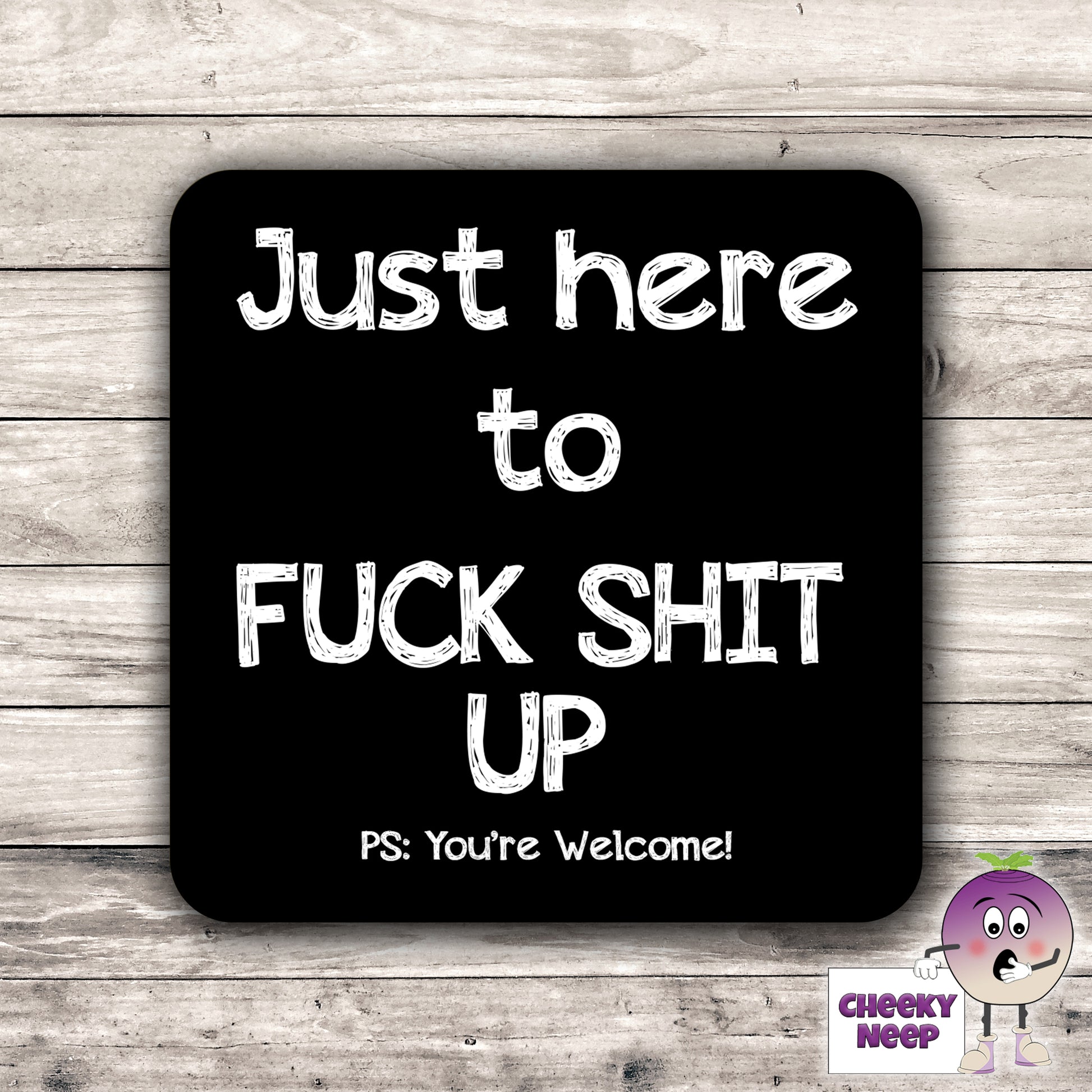 Black coaster with the words "Just here to Fuck Shit Up" printed on the coaster as supplied by CheekyNeep.com