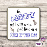 Square hardbacked coaster with the words "I'm retired but still work full time as a pain in the ass" printed on it.