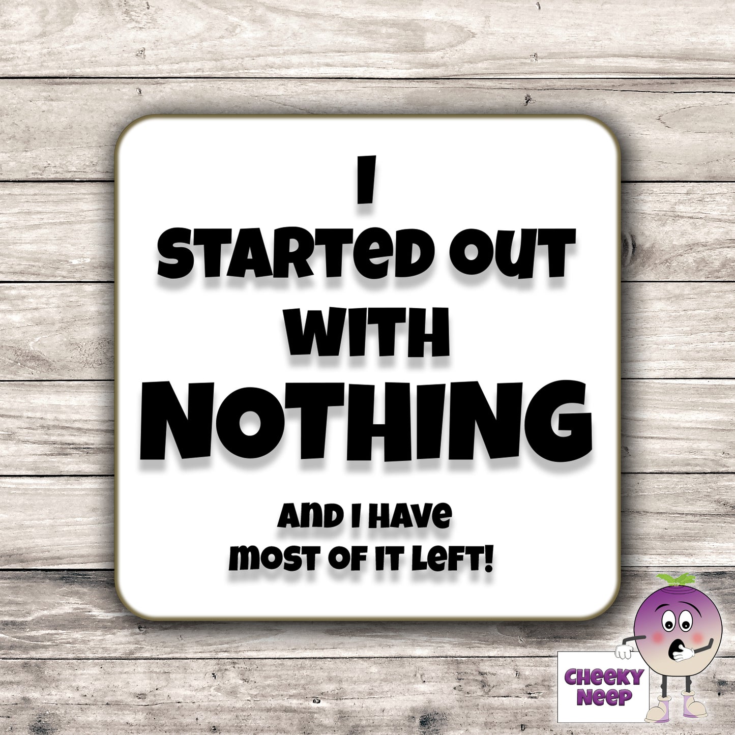 Square hardbacked coaster with the words "I started out with nothing and I have most of it left!" printed on it.