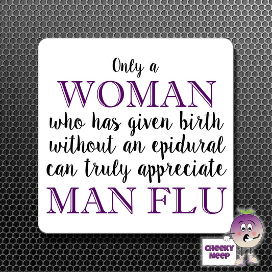 square fridge magnet with the words "Only a WOMAN who has given birth without an epidural can truly appreciate MAN FLU" printed. 