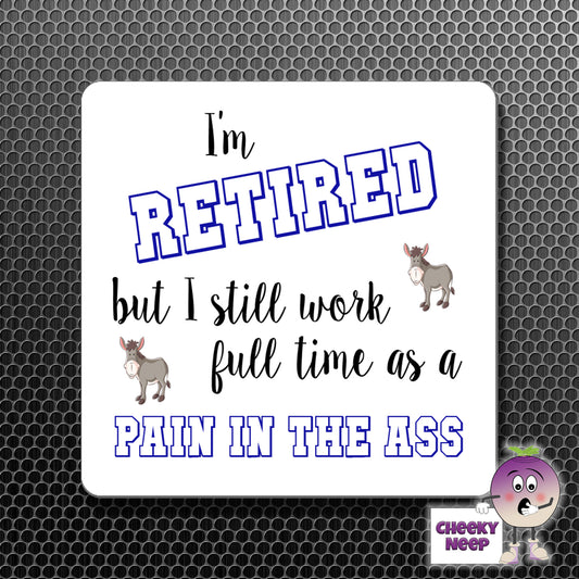 square fridge magnet with the words "I'm retired but I still work full time as a pain in the ass" printed. 