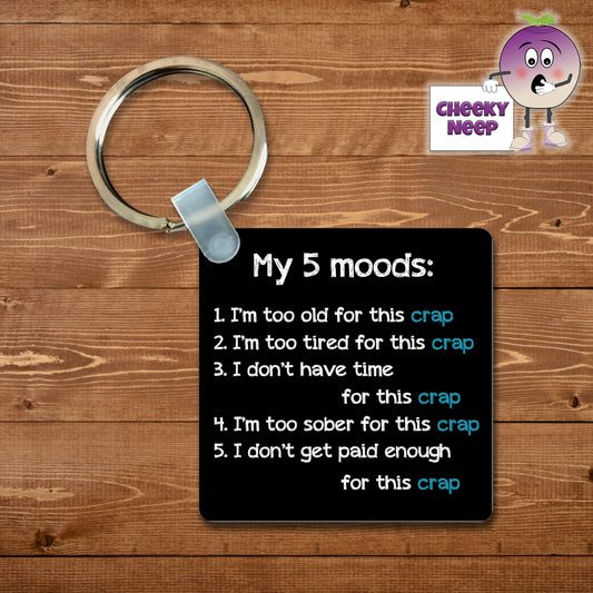 Square keyring with the wording "My 5 moods:  1. I'm too old for this crap  2. I'm too tired for this crap  3. I don't have time for this crap  4. I'm too sober for this crap  5. I don't get paid enough for this crap"  printed on the keyring. As supplied by Cheekyneep.com