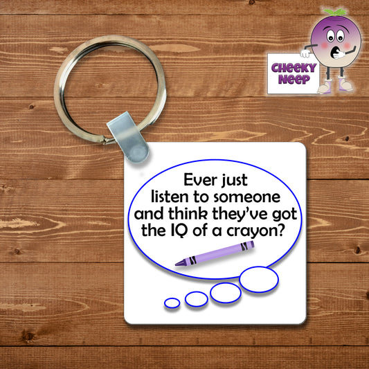 Square plastic keyring with the words "Ever just listen to someone and think they've got the IQ of a crayon?" printed on both sides.