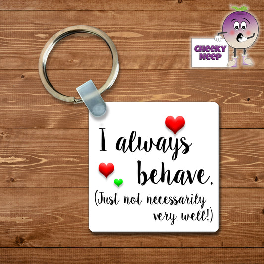 Square plastic keyring with the words "I always behave (Just not necessarily very well)" printed on both sides.