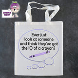 Tote Shopping bag in white with the words "Ever just look at someone and think they've got the IQ of a crayon" printed on the bag
